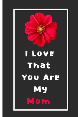 I Love That You Are My Mom Notebook: Lined Notebook / Journal Gift, 110 Pages, 6x9, Soft Cover, Matte Finish