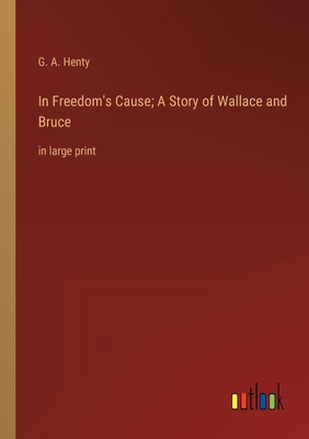 In Freedom's Cause; A Story of Wallace and Bruc... 336833588X Book Cover