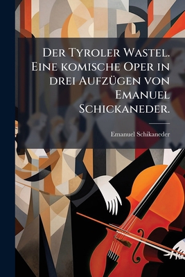 Der Tyroler Wastel. Eine komische Oper in drei ... [German] 1273719158 Book Cover