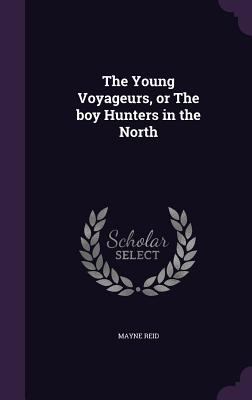 The Young Voyageurs, or the Boy Hunters in the ... 1356253695 Book Cover