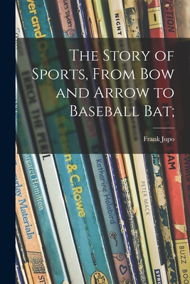 The Story of Sports, From Bow and Arrow to Base... 1014226465 Book Cover