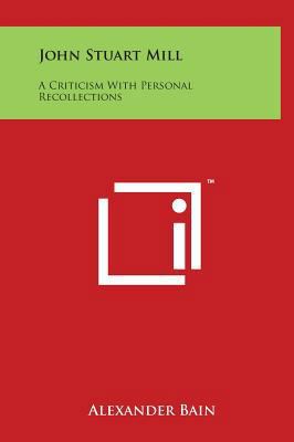 John Stuart Mill: A Criticism with Personal Rec... 1497908183 Book Cover