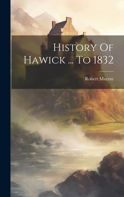 History Of Hawick ... To 1832 1019485337 Book Cover