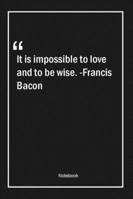 Paperback It is impossible to love and to be wise. -Francis Bacon: Lined Gift Notebook With Unique Touch | Journal | Lined Premium 120 Pages |wisdom Quotes| Book