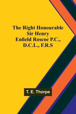 The Right Honourable Sir Henry Enfield Roscoe P... 935792843X Book Cover