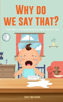 Why Do We Say That? 101 Idioms, Phrases, Saying... 1922531553 Book Cover