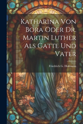 Katharina von Bora oder Dr. Martin Luther als G... [German] 1021770337 Book Cover