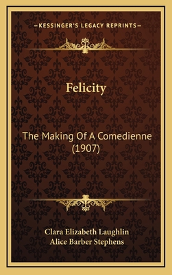 Felicity: The Making of a Comedienne (1907) 1164800981 Book Cover