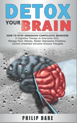 Detox Your Brain: How to Stop Obsessive-Compulsive Behaviour - A Cognitive Therapy to Overcome OCD, Manage Panic Attacks, Master Depression Emotions, Control Unwanted Intrusive Anxious Thoughts B084DGX16P Book Cover
