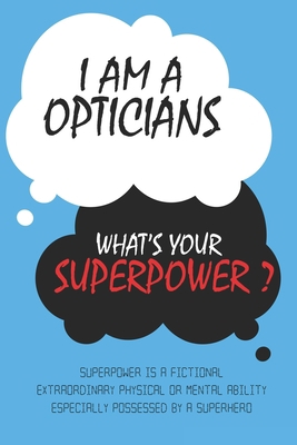 Opticians : I am an Opticians, What's Your Superpower ? Unique customized Journal Gift for Opticians  - Blue Journal , Thoughtful Cool Present for ... notebook): Lined Blank Notebook for Opticians