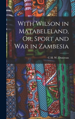 With Wilson in Matabeleland, Or, Sport and War ... 1017993211 Book Cover