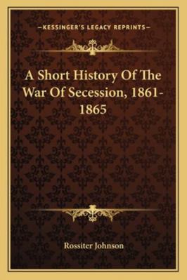 A Short History Of The War Of Secession, 1861-1865 1163307726 Book Cover