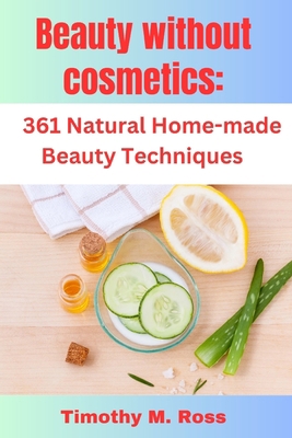 Beauty Without Cosmetics: 361 Natural Home-made... B0CHL8ZFLZ Book Cover