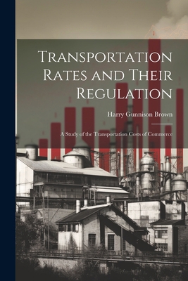 Transportation Rates and Their Regulation; a St... 1022161040 Book Cover