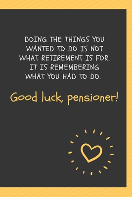 Paperback Doing the things you wanted to do is not what retirement is for. It is remembering what you had to do. Good luck, pensioner!: Blank Lined Journal ... Funny Gag Gift Boss (work gifts office jokes) Book