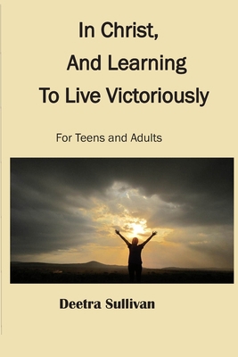 In Christ, And Learning To Live Victoriously 1708733590 Book Cover