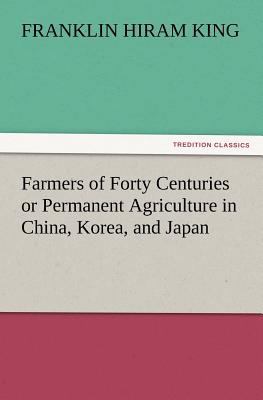 Farmers of Forty Centuries or Permanent Agricul... 3842428499 Book Cover