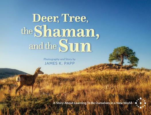 Deer, Tree, the Shaman, and the Sun : A Story about Learning to Be Ourselves in a New World