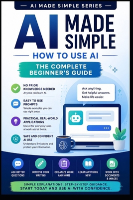 AI Made Simple: How to Use AI: The Complete Beg... B0HJ66BWJF Book Cover