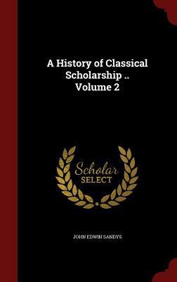 A History of Classical Scholarship .. Volume 2 1297766830 Book Cover