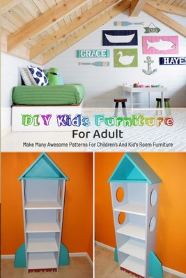 DIY Kids Furniture For Adult: Make Many Awesome Patterns For Children's And Kid's Room Furniture: Make Many Awesome Patterns For Children's And Kid's Room Furniture B08HTDG3D4 Book Cover