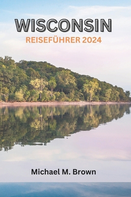 Wisconsin Reiseführer 2024: Eine reichhaltige k... [German] B0CYSTD17N Book Cover