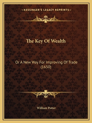 The Key Of Wealth: Or A New Way For Improving O... 1165757273 Book Cover