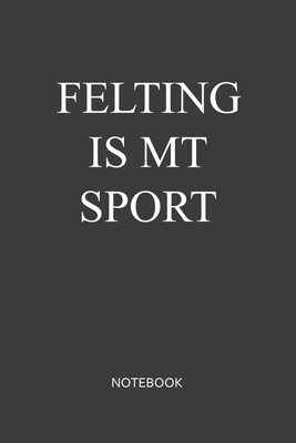 Felting Is My Sport Notebook: Blank Lined Journ... 167679428X Book Cover