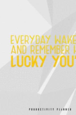 Everyday Wake Up And Remember How Lucky You Are: Productivity Planner Man Notebook Journal Composition Blank Lined Diary Notepad 120 Pages Paperback White