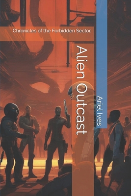 Alien Outcast: Chronicles of the Forbidden Sector. B0DXPR6488 Book Cover