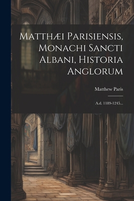 Matthæi Parisiensis, Monachi Sancti Albani, His... [Latin] 1022305417 Book Cover