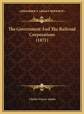 The Government And The Railroad Corporations (1... 1169560482 Book Cover