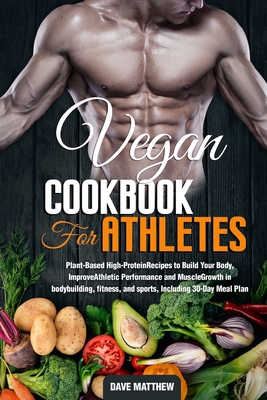 Vegan Cookbook for Athletes: Plant-Based High-Protein Recipes to Build Your Body, Improve Athletic Performance and Muscle Growth in bodybuilding, fitness, and sports, Including 30-Day Meal Plan. B084QLSG98 Book Cover