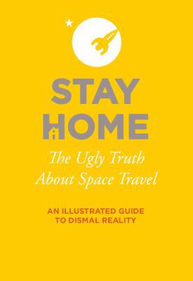 Stay Home: The Ugly Truth About Space Travel 0692939288 Book Cover
