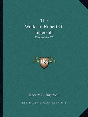 The Works of Robert G. Ingersoll: Discussions V7 1162619368 Book Cover