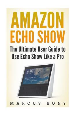 Amazon Echo Show: The Ultimate User Guide to Us... 1985380633 Book Cover