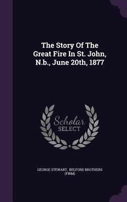 The Story of the Great Fire in St. John, N.B., ... 1347024166 Book Cover