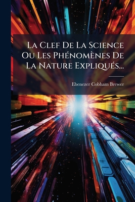 La Clef De La Science Ou Les Phénomènes De La N... [French] 1271968452 Book Cover