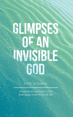 Glimpses of an Invisible God for Women: Experie... B0CCQR2V1X Book Cover