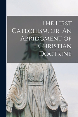 The First Catechism, or, An Abridgment of Chris... 1013852508 Book Cover