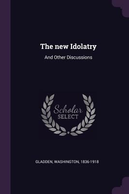 The new Idolatry: And Other Discussions 1379146984 Book Cover