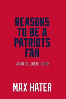 Reasons to Be a Patriots Fan: A Funny, Blank Book, Gag Gift for New England Patriots Fans; Or a Great Coffee Table Addition for All Patriots Haters! 1979209189 Book Cover