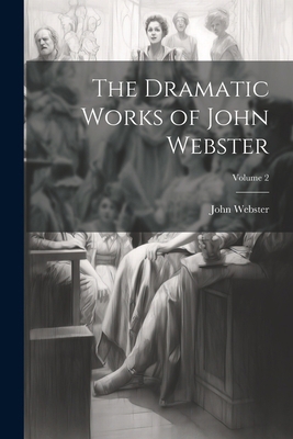 The Dramatic Works of John Webster; Volume 2 1022702718 Book Cover