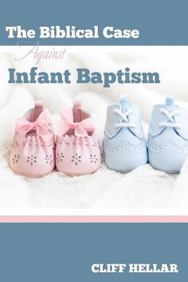 The Biblical Case Against Infant Baptism 0692609857 Book Cover