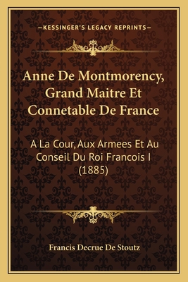Anne De Montmorency, Grand Maitre Et Connetable... [French] 1165314479 Book Cover