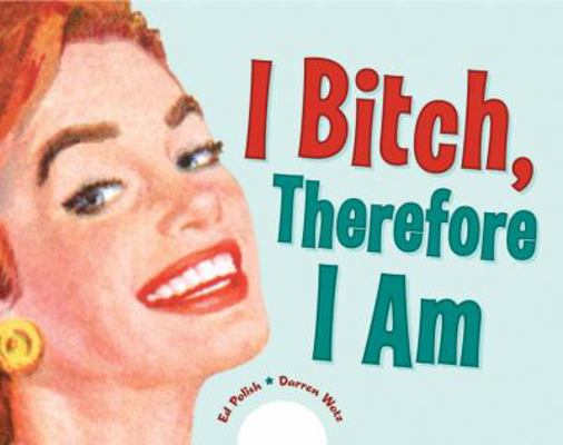 I Bitch, Therefore I Am B007EV8906 Book Cover