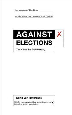 Against Elections: The Case for Democracy 1847924220 Book Cover