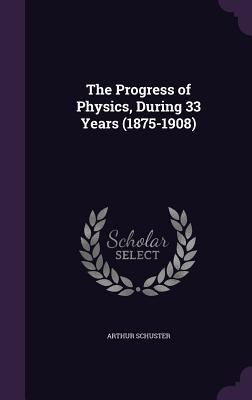 The Progress of Physics, During 33 Years (1875-... 1347246819 Book Cover