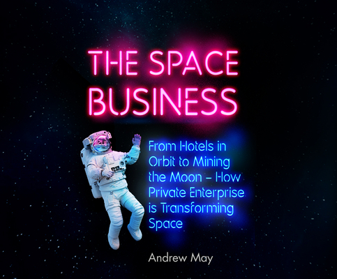The Space Business: From Hotels in Orbit to Min... 1666520659 Book Cover