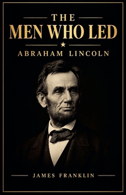 The Men Who Led: Abraham Lincoln B0GRCF9SFL Book Cover